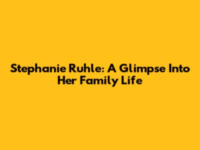Stephanie Ruhle: A Glimpse Into Her Family Life