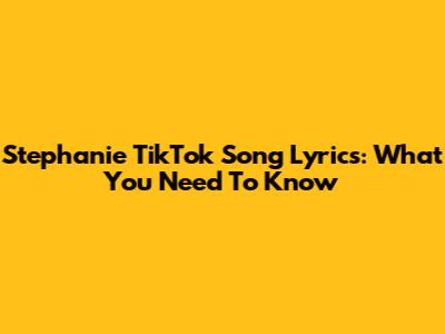 Stephanie TikTok Song Lyrics: What You Need To Know
