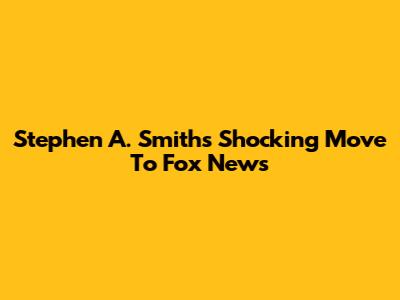 Stephen A. Smith's Shocking Move To Fox News