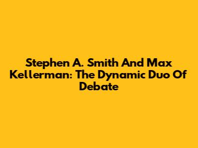 Stephen A. Smith And Max Kellerman: The Dynamic Duo Of Debate