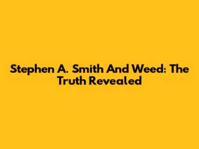 Stephen A. Smith And Weed: The Truth Revealed