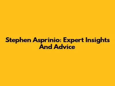 Stephen Asprinio: Expert Insights And Advice