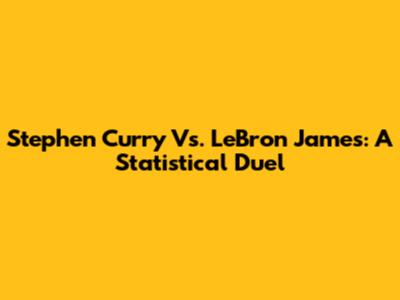 Stephen Curry Vs. LeBron James: A Statistical Duel