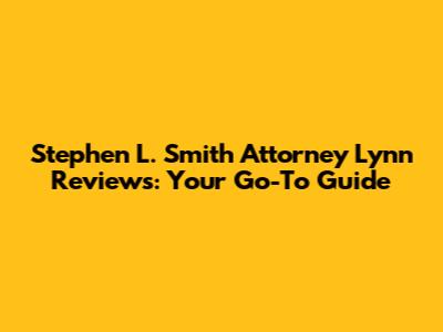 Stephen L. Smith Attorney Lynn Reviews: Your Go-To Guide