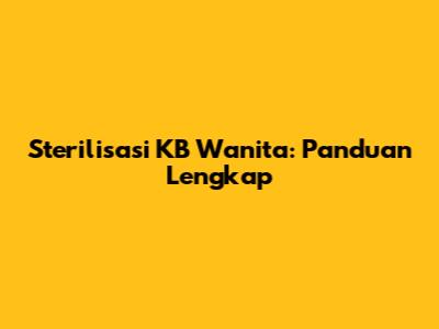 Sterilisasi KB Wanita: Panduan Lengkap