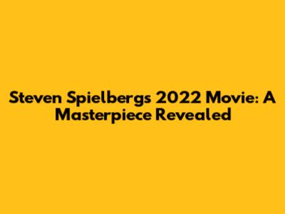 Steven Spielberg's 2022 Movie: A Masterpiece Revealed
