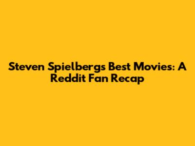 Steven Spielberg's Best Movies: A Reddit Fan Recap