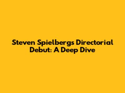 Steven Spielberg's Directorial Debut: A Deep Dive