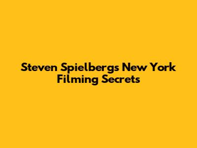 Steven Spielberg's New York Filming Secrets