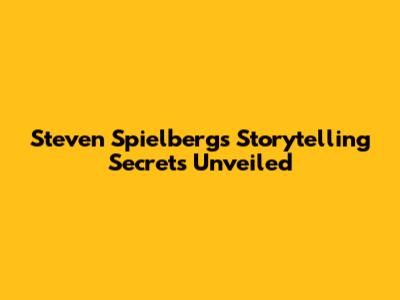Steven Spielberg's Storytelling Secrets Unveiled