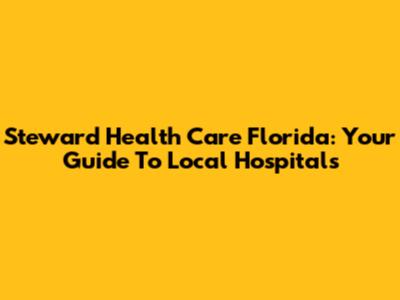 Steward Health Care Florida: Your Guide To Local Hospitals