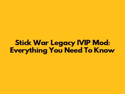 Stick War Legacy IVIP Mod: Everything You Need To Know