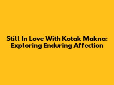 Still In Love With Kotak Makna: Exploring Enduring Affection