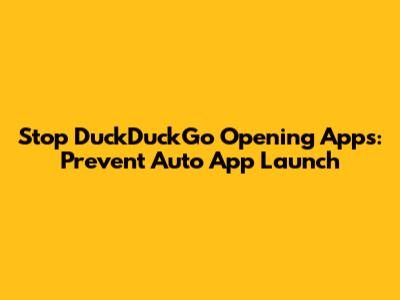 Stop DuckDuckGo Opening Apps: Prevent Auto App Launch