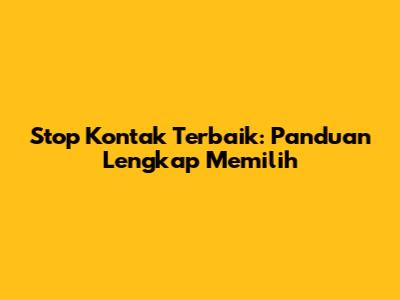 Stop Kontak Terbaik: Panduan Lengkap Memilih