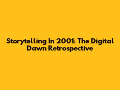 Storytelling In 2001: The Digital Dawn Retrospective