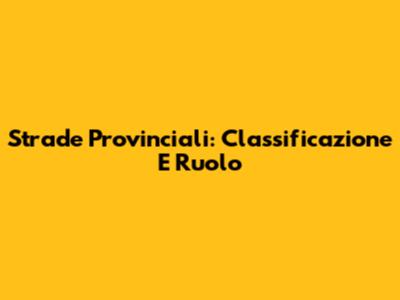 Strade Provinciali: Classificazione E Ruolo