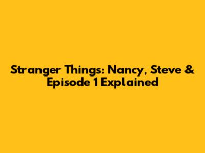 Stranger Things: Nancy, Steve & Episode 1 Explained