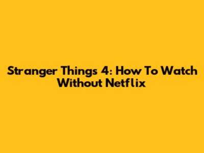 Stranger Things 4: How To Watch Without Netflix