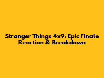 Stranger Things 4x9: Epic Finale Reaction & Breakdown