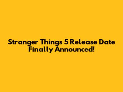 Stranger Things 5 Release Date Finally Announced!