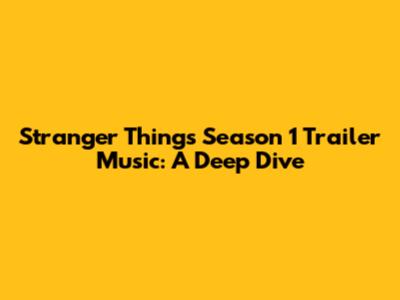 Stranger Things Season 1 Trailer Music: A Deep Dive