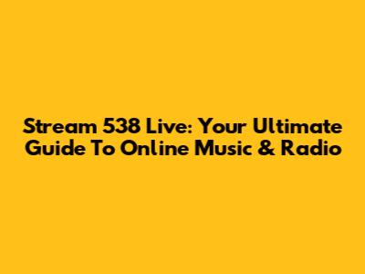 Stream 538 Live: Your Ultimate Guide To Online Music & Radio