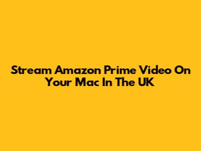 Stream Amazon Prime Video On Your Mac In The UK
