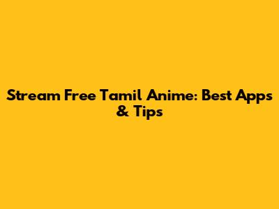 Stream Free Tamil Anime: Best Apps & Tips