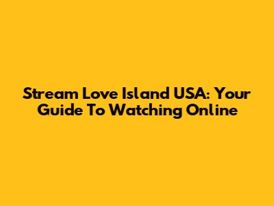 Stream Love Island USA: Your Guide To Watching Online