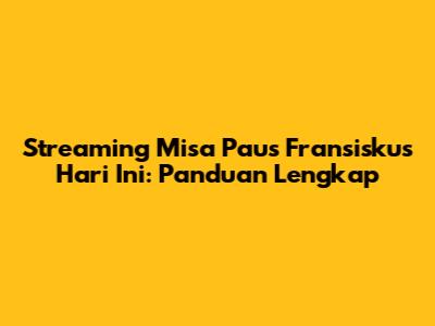 Streaming Misa Paus Fransiskus Hari Ini: Panduan Lengkap