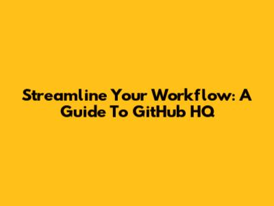 Streamline Your Workflow: A Guide To GitHub HQ