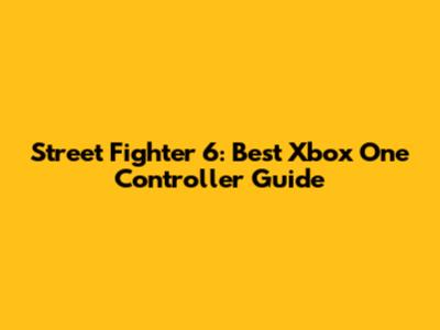 Street Fighter 6: Best Xbox One Controller Guide