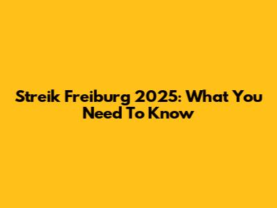 Streik Freiburg 2025: What You Need To Know