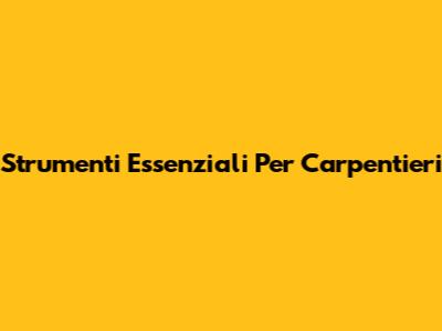 Strumenti Essenziali Per Carpentieri