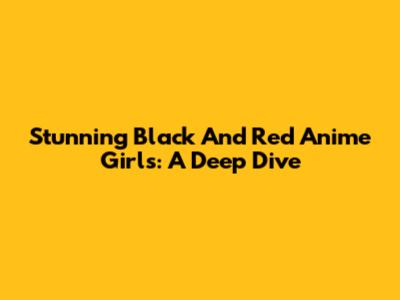 Stunning Black And Red Anime Girls: A Deep Dive