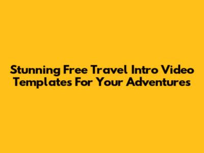 Stunning Free Travel Intro Video Templates For Your Adventures