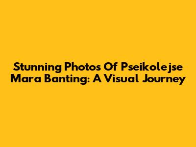Stunning Photos Of Pseikolejse Mara Banting: A Visual Journey