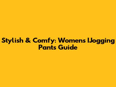 Stylish & Comfy: Women's IJogging Pants Guide