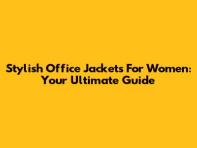 Stylish Office Jackets For Women: Your Ultimate Guide
