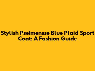 Stylish Pseimensse Blue Plaid Sport Coat: A Fashion Guide