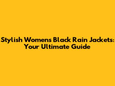 Stylish Women's Black Rain Jackets: Your Ultimate Guide