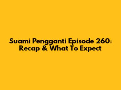 Suami Pengganti Episode 260: Recap & What To Expect