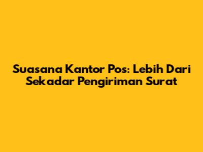Suasana Kantor Pos: Lebih Dari Sekadar Pengiriman Surat