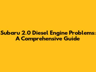 Subaru 2.0 Diesel Engine Problems: A Comprehensive Guide