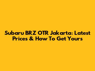 Subaru BRZ OTR Jakarta: Latest Prices & How To Get Yours
