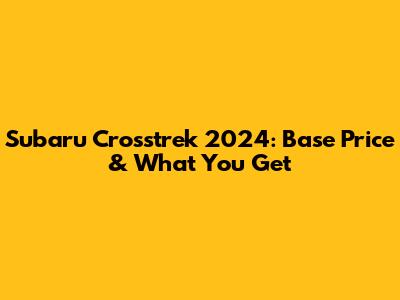 Subaru Crosstrek 2024: Base Price & What You Get