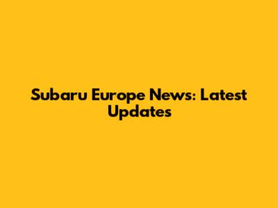 Subaru Europe News: Latest Updates