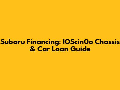 Subaru Financing: IOScin0o Chassis & Car Loan Guide