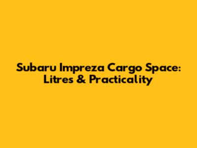 Subaru Impreza Cargo Space: Litres & Practicality